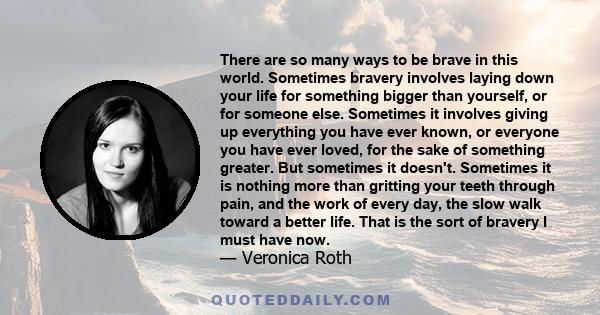There are so many ways to be brave in this world. Sometimes bravery involves laying down your life for something bigger than yourself, or for someone else. Sometimes it involves giving up everything you have ever known,
