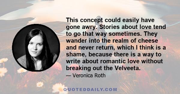 This concept could easily have gone awry. Stories about love tend to go that way sometimes. They wander into the realm of cheese and never return, which I think is a shame, because there is a way to write about romantic