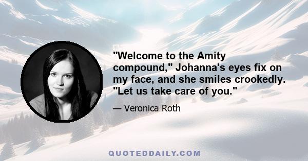 Welcome to the Amity compound, Johanna's eyes fix on my face, and she smiles crookedly. Let us take care of you.