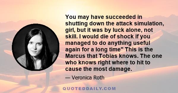 You may have succeeded in shutting down the attack simulation, girl, but it was by luck alone, not skill. I would die of shock if you managed to do anything useful again for a long time This is the Marcus that Tobias