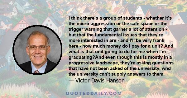 I think there's a group of students - whether it's the micro-aggression or the safe space or the trigger warning that garner a lot of attention - but that the fundamental issues that they're more interested in are - and