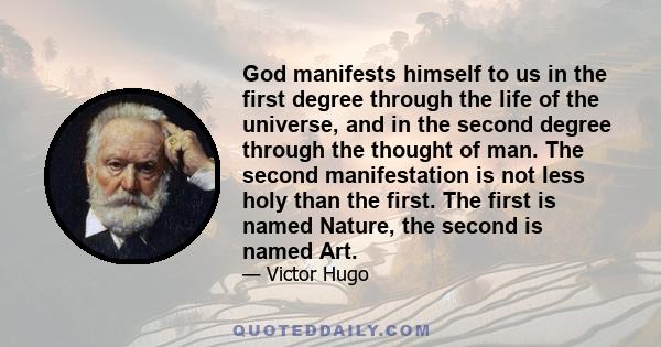God manifests himself to us in the first degree through the life of the universe, and in the second degree through the thought of man. The second manifestation is not less holy than the first. The first is named Nature,