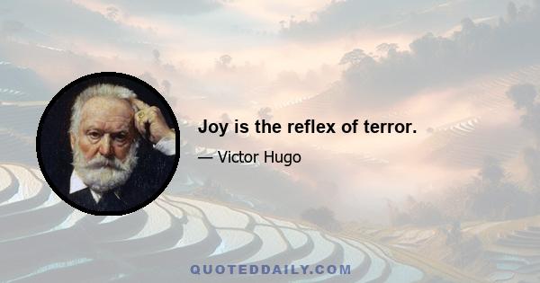 Joy is the reflex of terror.