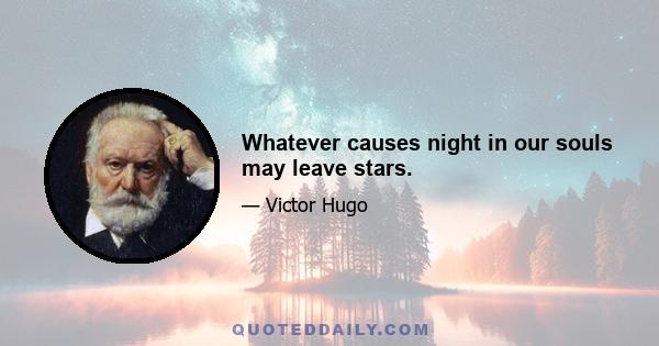 Whatever causes night in our souls may leave stars.