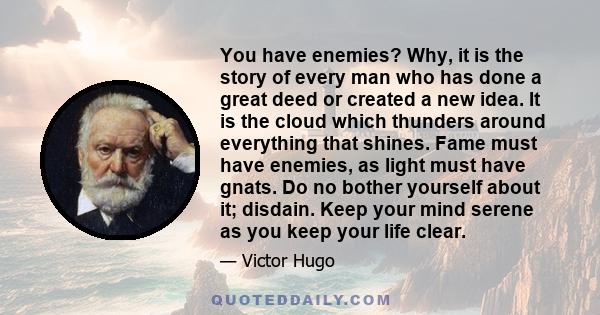 You have enemies? Why, it is the story of every man who has done a great deed or created a new idea.
