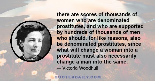 there are scores of thousands of women who are denominated prostitutes, and who are supported by hundreds of thousands of men who should, for like reasons, also be denominated prostitutes, since what will change a woman