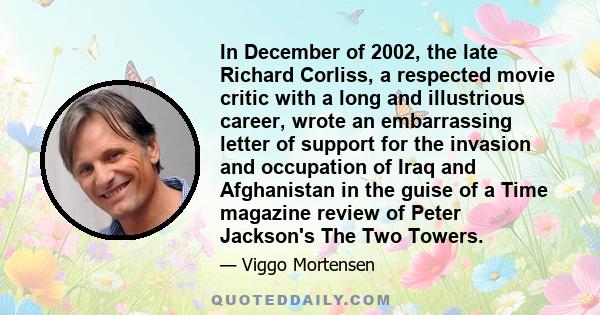 In December of 2002, the late Richard Corliss, a respected movie critic with a long and illustrious career, wrote an embarrassing letter of support for the invasion and occupation of Iraq and Afghanistan in the guise of