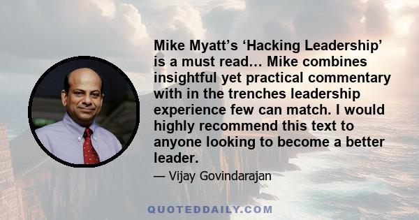 Mike Myatt’s ‘Hacking Leadership’ is a must read… Mike combines insightful yet practical commentary with in the trenches leadership experience few can match. I would highly recommend this text to anyone looking to