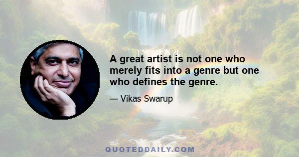 A great artist is not one who merely fits into a genre but one who defines the genre.
