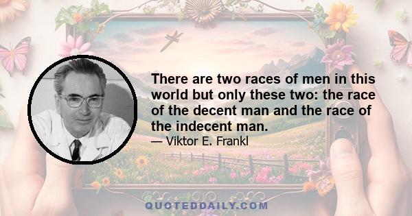 There are two races of men in this world but only these two: the race of the decent man and the race of the indecent man.