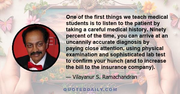 One of the first things we teach medical students is to listen to the patient by taking a careful medical history. Ninety percent of the time, you can arrive at an uncannily accurate diagnosis by paying close attention,