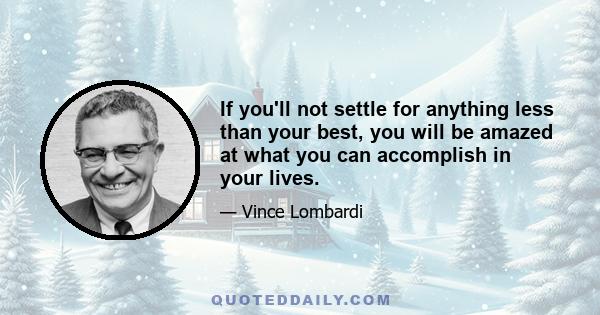 If you'll not settle for anything less than your best, you will be amazed at what you can accomplish in your lives.