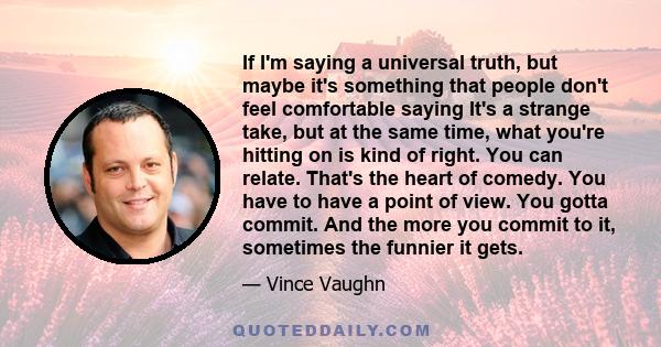If I'm saying a universal truth, but maybe it's something that people don't feel comfortable saying It's a strange take, but at the same time, what you're hitting on is kind of right. You can relate. That's the heart of