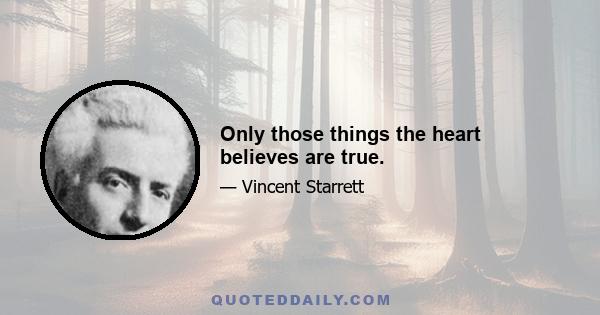 Only those things the heart believes are true.