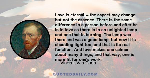Love is eternal -- the aspect may change, but not the essence. There is the same difference in a person before and after he is in love as there is in an unlighted lamp and one that is burning. The lamp was there and was