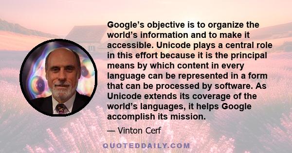 Google’s objective is to organize the world’s information and to make it accessible. Unicode plays a central role in this effort because it is the principal means by which content in every language can be represented in