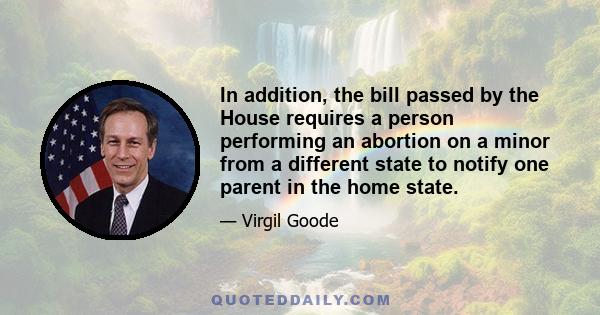 In addition, the bill passed by the House requires a person performing an abortion on a minor from a different state to notify one parent in the home state.