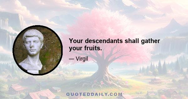 Your descendants shall gather your fruits.