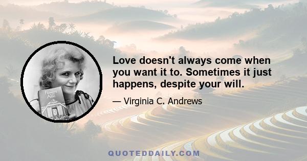 Love doesn't always come when you want it to. Sometimes it just happens, despite your will.
