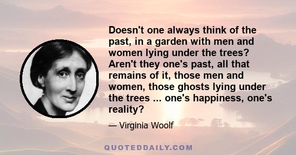Doesn't one always think of the past, in a garden with men and women lying under the trees? Aren't they one's past, all that remains of it, those men and women, those ghosts lying under the trees ... one's happiness,