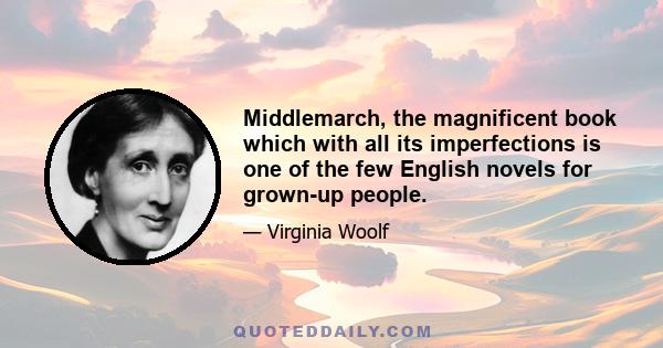 Middlemarch, the magnificent book which with all its imperfections is one of the few English novels for grown-up people.