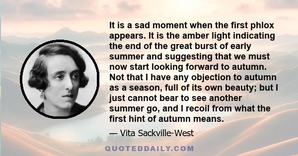 It is a sad moment when the first phlox appears. It is the amber light indicating the end of the great burst of early summer and suggesting that we must now start looking forward to autumn. Not that I have any objection
