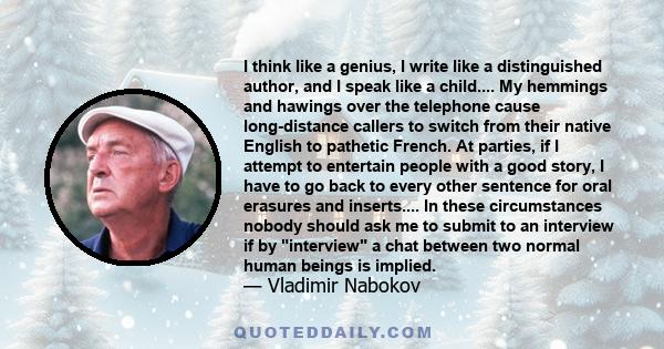 I think like a genius, I write like a distinguished author, and I speak like a child.... My hemmings and hawings over the telephone cause long-distance callers to switch from their native English to pathetic French. At