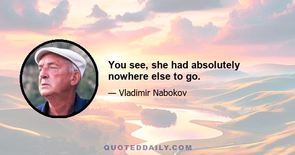 You see, she had absolutely nowhere else to go.