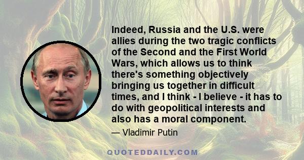Indeed, Russia and the U.S. were allies during the two tragic conflicts of the Second and the First World Wars, which allows us to think there's something objectively bringing us together in difficult times, and I think