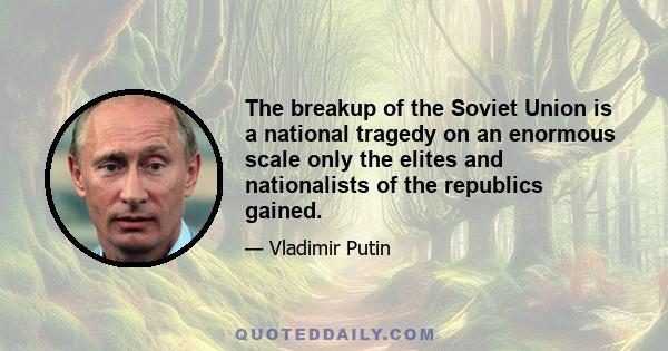 The breakup of the Soviet Union is a national tragedy on an enormous scale only the elites and nationalists of the republics gained.