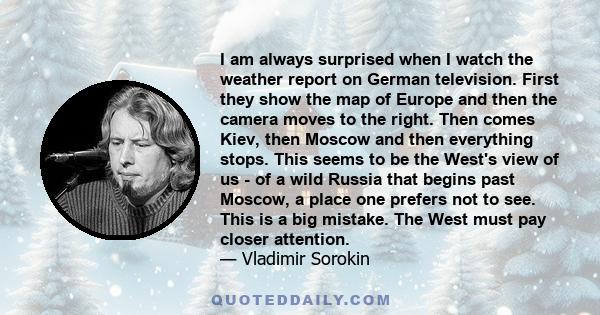 I am always surprised when I watch the weather report on German television. First they show the map of Europe and then the camera moves to the right. Then comes Kiev, then Moscow and then everything stops. This seems to