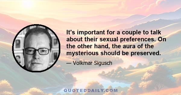 It's important for a couple to talk about their sexual preferences. On the other hand, the aura of the mysterious should be preserved.