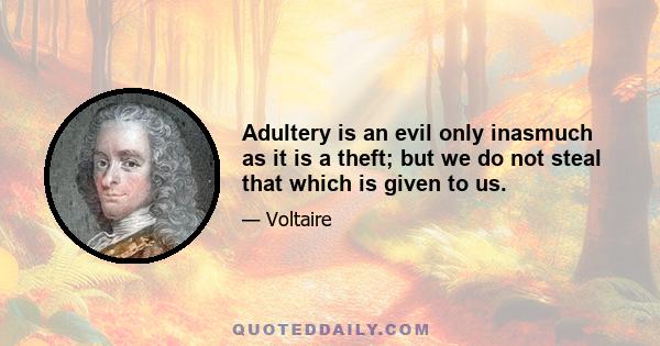Adultery is an evil only inasmuch as it is a theft; but we do not steal that which is given to us.