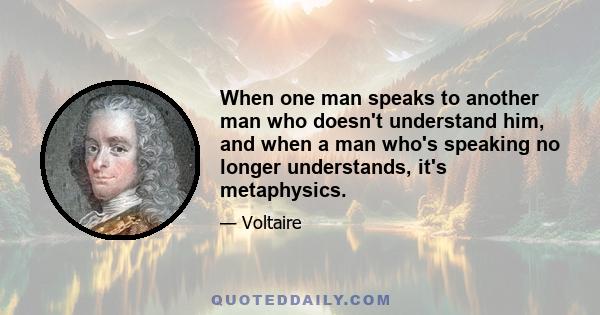 When one man speaks to another man who doesn't understand him, and when a man who's speaking no longer understands, it's metaphysics.