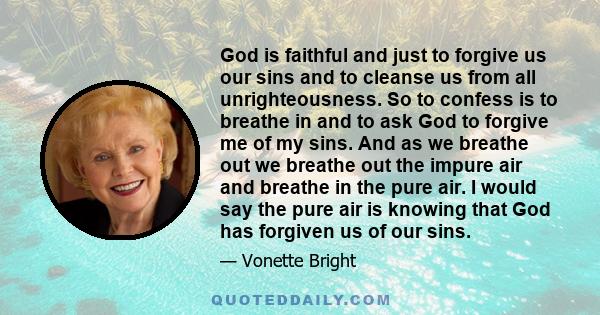 God is faithful and just to forgive us our sins and to cleanse us from all unrighteousness. So to confess is to breathe in and to ask God to forgive me of my sins. And as we breathe out we breathe out the impure air and
