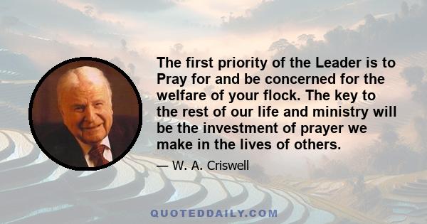 The first priority of the Leader is to Pray for and be concerned for the welfare of your flock. The key to the rest of our life and ministry will be the investment of prayer we make in the lives of others.