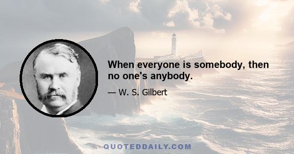 When everyone is somebody, then no one's anybody.