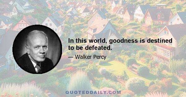 In this world, goodness is destined to be defeated.