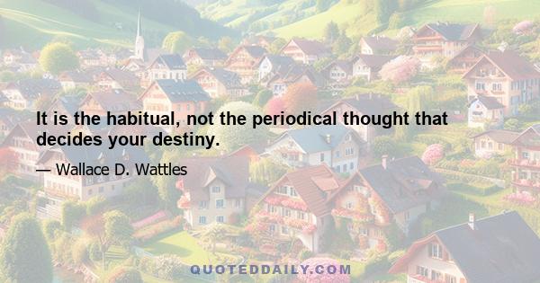 It is the habitual, not the periodical thought that decides your destiny.