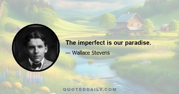 The imperfect is our paradise.