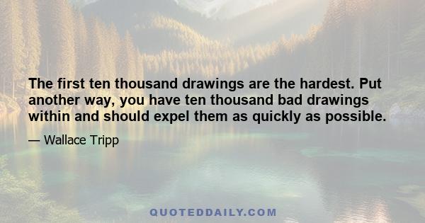 The first ten thousand drawings are the hardest. Put another way, you have ten thousand bad drawings within and should expel them as quickly as possible.