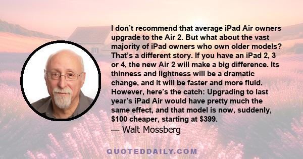 I don’t recommend that average iPad Air owners upgrade to the Air 2. But what about the vast majority of iPad owners who own older models? That’s a different story. If you have an iPad 2, 3 or 4, the new Air 2 will make
