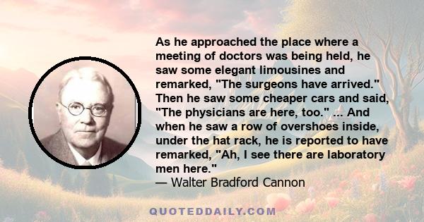 As he approached the place where a meeting of doctors was being held, he saw some elegant limousines and remarked, The surgeons have arrived. Then he saw some cheaper cars and said, The physicians are here, too. ... And