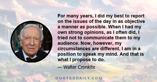For many years, I did my best to report on the issues of the day in as objective a manner as possible. When I had my own strong opinions, as I often did, I tried not to communicate them to my audience. Now, however, my