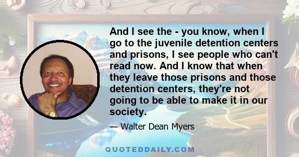 And I see the - you know, when I go to the juvenile detention centers and prisons, I see people who can't read now. And I know that when they leave those prisons and those detention centers, they're not going to be able