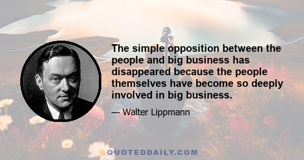 The simple opposition between the people and big business has disappeared because the people themselves have become so deeply involved in big business.