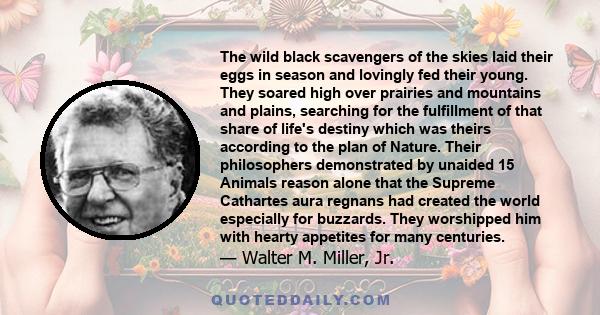 The wild black scavengers of the skies laid their eggs in season and lovingly fed their young. They soared high over prairies and mountains and plains, searching for the fulfillment of that share of life's destiny which