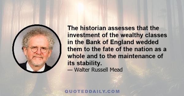 The historian assesses that the investment of the wealthy classes in the Bank of England wedded them to the fate of the nation as a whole and to the maintenance of its stability.
