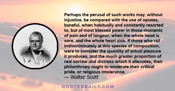 Perhaps the perusal of such works may, without injustice, be compared with the use of opiates, baneful, when habitually and constantly resorted to, but of most blessed power in those moments of pain and of langour, when