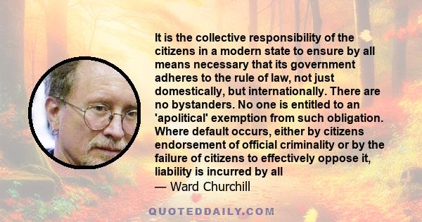 It is the collective responsibility of the citizens in a modern state to ensure by all means necessary that its government adheres to the rule of law, not just domestically, but internationally. There are no bystanders.